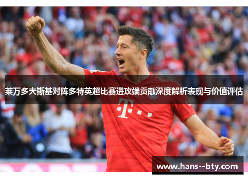 莱万多夫斯基对阵多特英超比赛进攻端贡献深度解析表现与价值评估