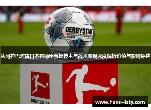 从阿拉巴对阵日本看德甲赛场技术与战术表现深度解析价值与影响评述 从阿拉巴对阵日本看德甲赛场技术与战术表现深度解析价值与影响评述