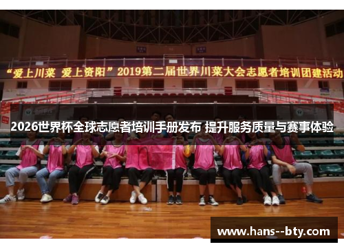 2026世界杯全球志愿者培训手册发布 提升服务质量与赛事体验