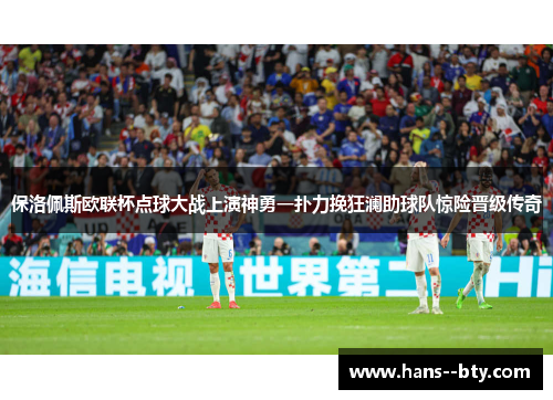 保洛佩斯欧联杯点球大战上演神勇一扑力挽狂澜助球队惊险晋级传奇 保洛佩斯欧联杯点球大战上演神勇一扑力挽狂澜助球队惊险晋级传奇