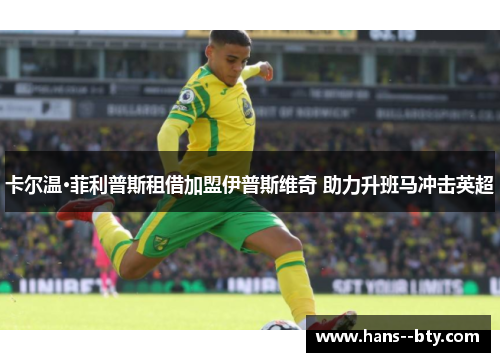 卡尔温·菲利普斯租借加盟伊普斯维奇 助力升班马冲击英超