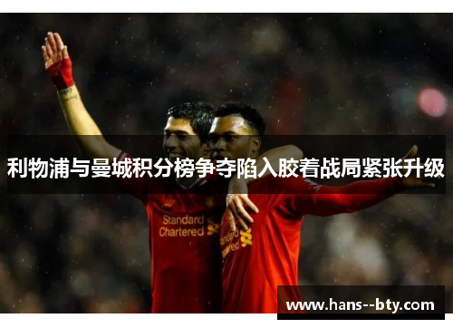 利物浦与曼城积分榜争夺陷入胶着战局紧张升级