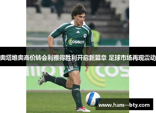 奥塔维奥高价转会利雅得胜利开启新篇章 足球市场再现震动