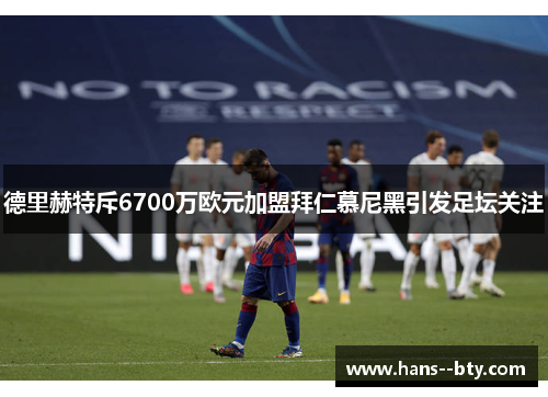 德里赫特斥6700万欧元加盟拜仁慕尼黑引发足坛关注 德里赫特斥6700万欧元加盟拜仁慕尼黑引发足坛关注