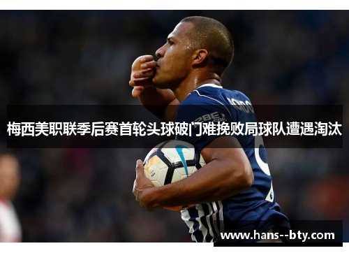 梅西美职联季后赛首轮头球破门难挽败局球队遭遇淘汰 梅西美职联季后赛首轮头球破门难挽败局球队遭遇淘汰