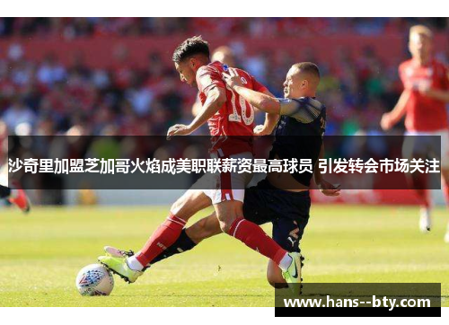 沙奇里加盟芝加哥火焰成美职联薪资最高球员 引发转会市场关注 沙奇里加盟芝加哥火焰成美职联薪资最高球员 引发转会市场关注