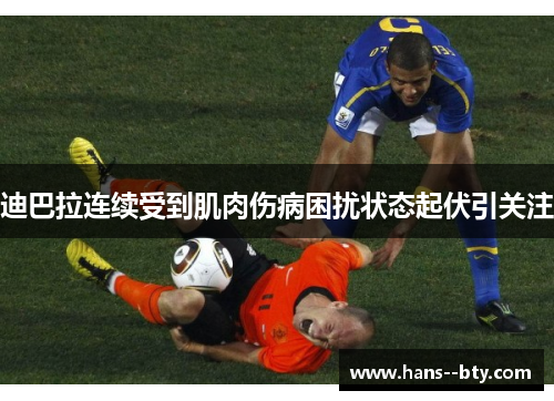 迪巴拉连续受到肌肉伤病困扰状态起伏引关注