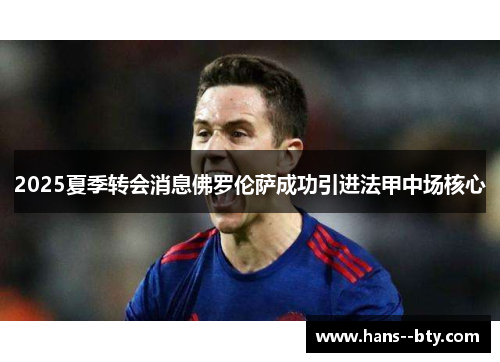 2025夏季转会消息佛罗伦萨成功引进法甲中场核心 2025夏季转会消息佛罗伦萨成功引进法甲中场核心