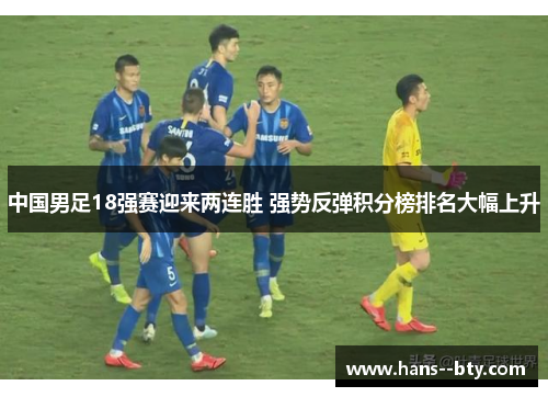 中国男足18强赛迎来两连胜 强势反弹积分榜排名大幅上升 中国男足18强赛迎来两连胜 强势反弹积分榜排名大幅上升