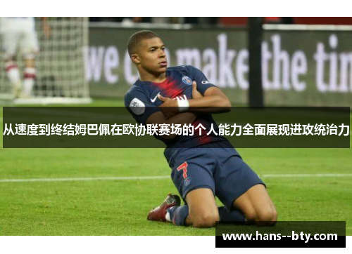 从速度到终结姆巴佩在欧协联赛场的个人能力全面展现进攻统治力 从速度到终结姆巴佩在欧协联赛场的个人能力全面展现进攻统治力