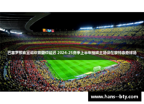 巴塞罗那官宣诺坎普翻修延迟 2024-25赛季上半年继续主场设在蒙特惠奇球场