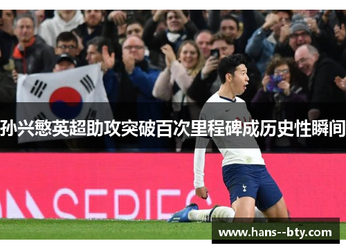 孙兴慜英超助攻突破百次里程碑成历史性瞬间 孙兴慜英超助攻突破百次里程碑成历史性瞬间
