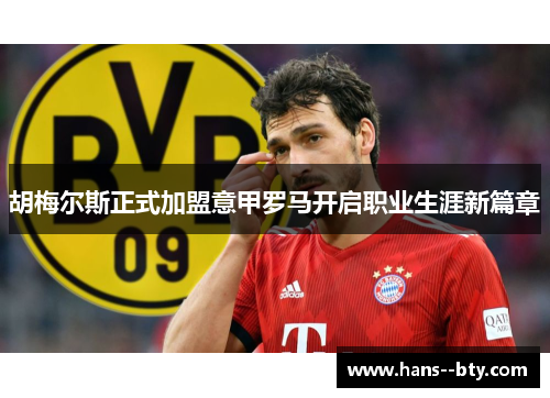 胡梅尔斯正式加盟意甲罗马开启职业生涯新篇章
