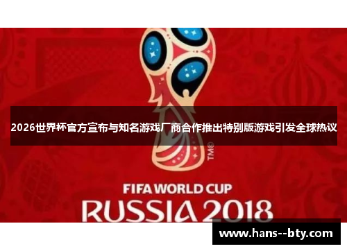 2026世界杯官方宣布与知名游戏厂商合作推出特别版游戏引发全球热议