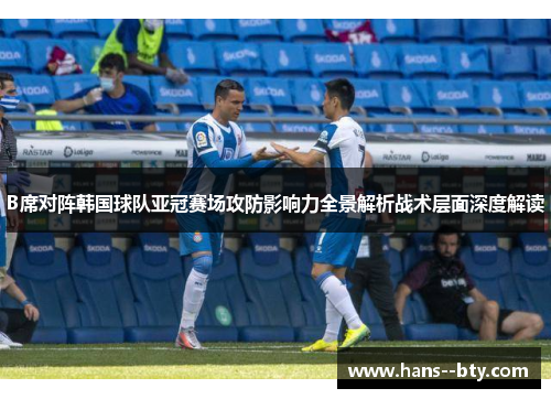 B席对阵韩国球队亚冠赛场攻防影响力全景解析战术层面深度解读