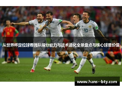 从世界杯定位球看强队得分能力与战术进化全景盘点与核心球星价值