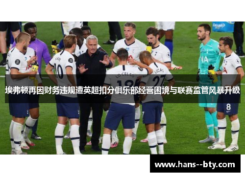 埃弗顿再因财务违规遭英超扣分俱乐部经营困境与联赛监管风暴升级